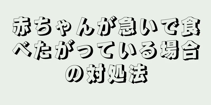 赤ちゃんが急いで食べたがっている場合の対処法