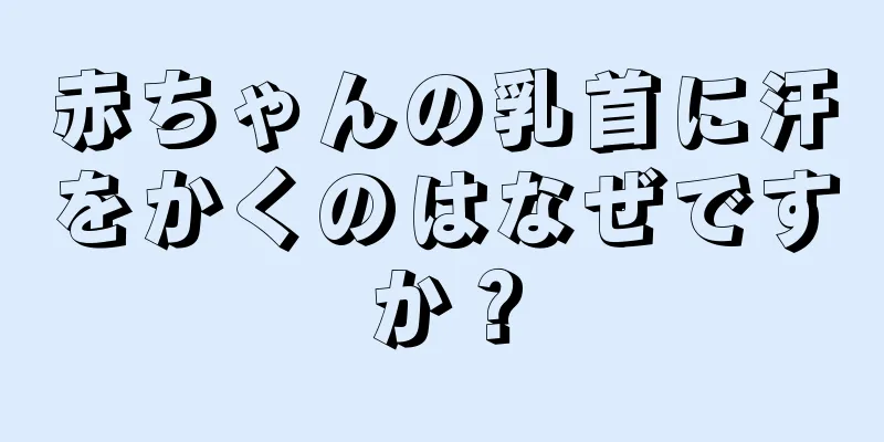 赤ちゃんの乳首に汗をかくのはなぜですか？