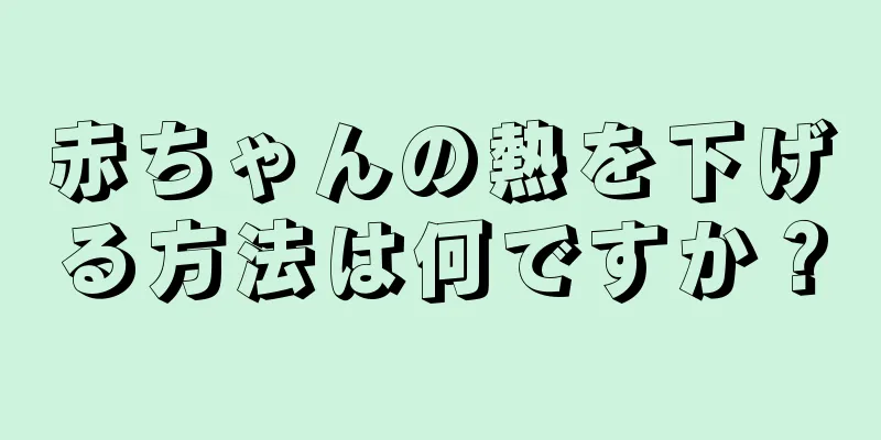 赤ちゃんの熱を下げる方法は何ですか？