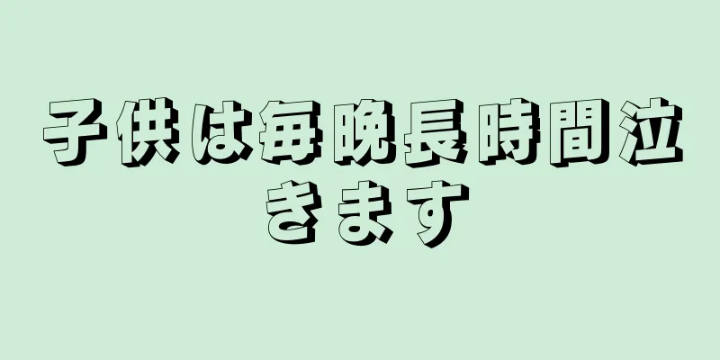 子供は毎晩長時間泣きます