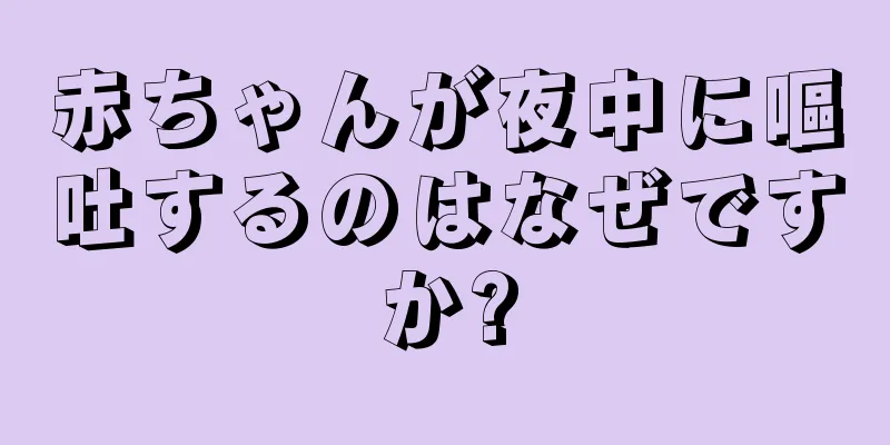 赤ちゃんが夜中に嘔吐するのはなぜですか?