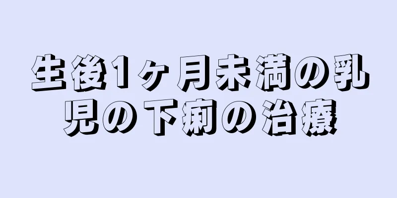 生後1ヶ月未満の乳児の下痢の治療