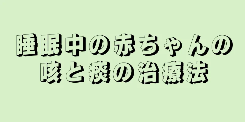 睡眠中の赤ちゃんの咳と痰の治療法