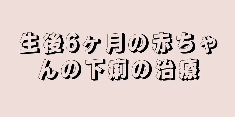 生後6ヶ月の赤ちゃんの下痢の治療