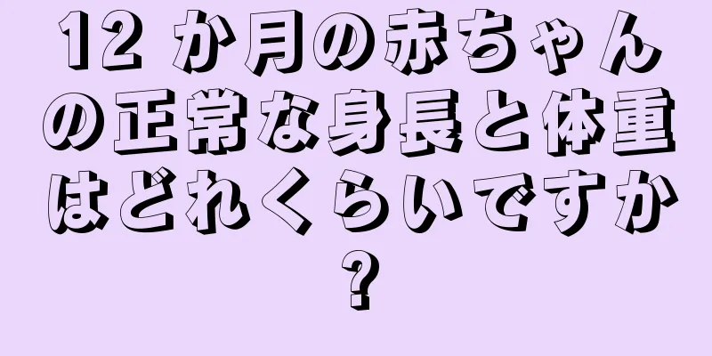 12 か月の赤ちゃんの正常な身長と体重はどれくらいですか?