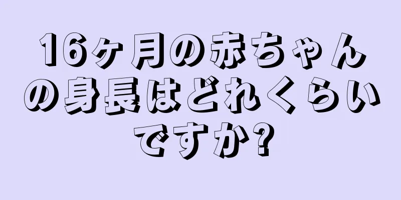 16ヶ月の赤ちゃんの身長はどれくらいですか?