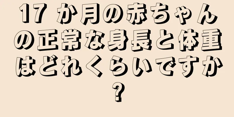 17 か月の赤ちゃんの正常な身長と体重はどれくらいですか?