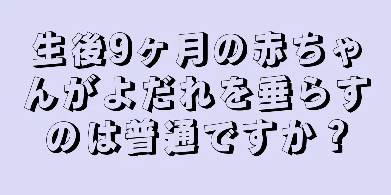 生後9ヶ月の赤ちゃんがよだれを垂らすのは普通ですか？