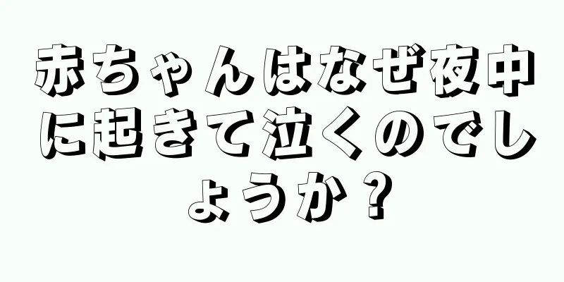 赤ちゃんはなぜ夜中に起きて泣くのでしょうか？
