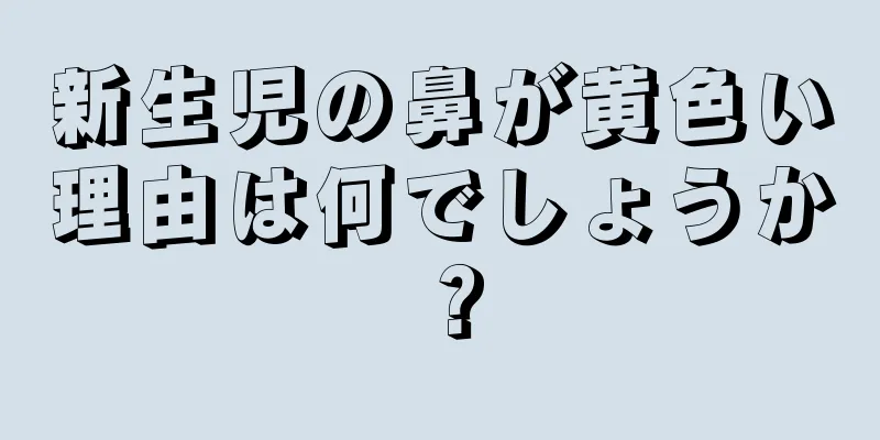 新生児の鼻が黄色い理由は何でしょうか？