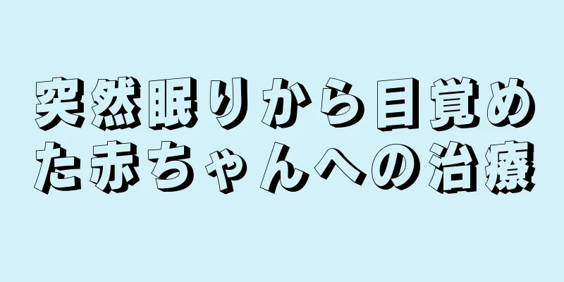 突然眠りから目覚めた赤ちゃんへの治療