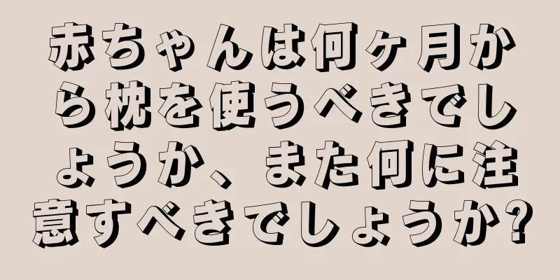 赤ちゃんは何ヶ月から枕を使うべきでしょうか、また何に注意すべきでしょうか?