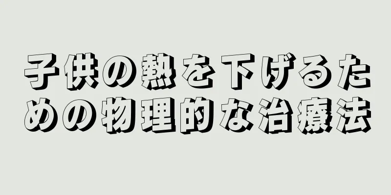 子供の熱を下げるための物理的な治療法