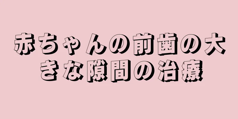 赤ちゃんの前歯の大きな隙間の治療