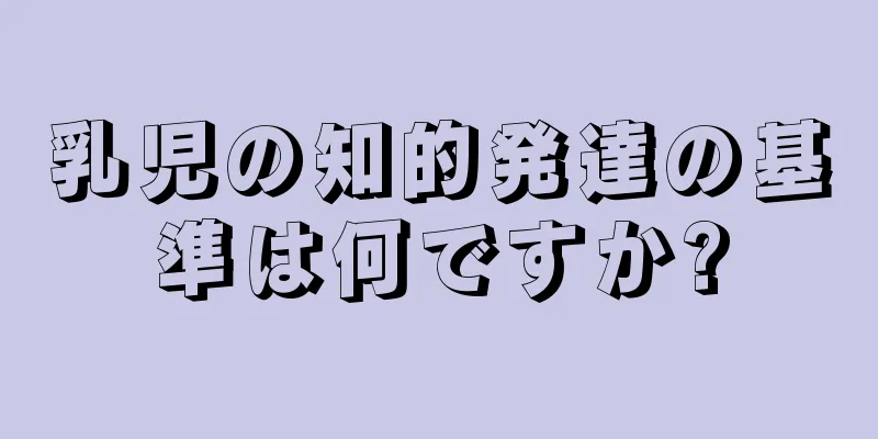 乳児の知的発達の基準は何ですか?