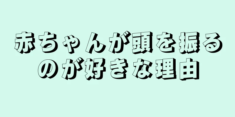 赤ちゃんが頭を振るのが好きな理由