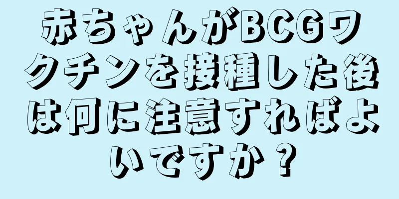 赤ちゃんがBCGワクチンを接種した後は何に注意すればよいですか？