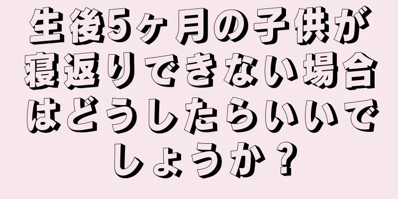 生後5ヶ月の子供が寝返りできない場合はどうしたらいいでしょうか？