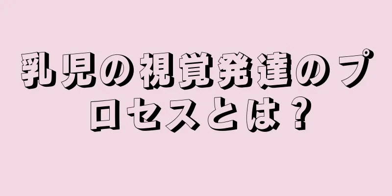 乳児の視覚発達のプロセスとは？