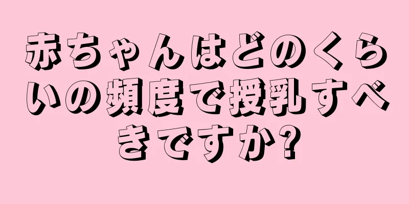 赤ちゃんはどのくらいの頻度で授乳すべきですか?