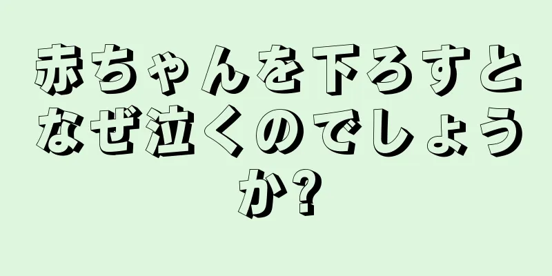 赤ちゃんを下ろすとなぜ泣くのでしょうか?