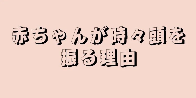 赤ちゃんが時々頭を振る理由