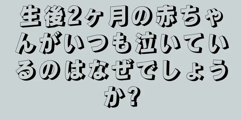 生後2ヶ月の赤ちゃんがいつも泣いているのはなぜでしょうか?