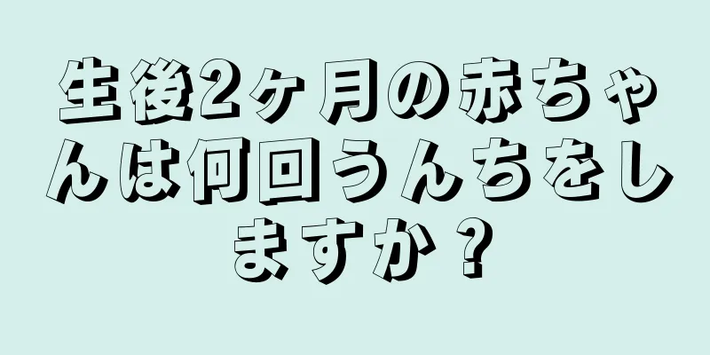 生後2ヶ月の赤ちゃんは何回うんちをしますか？
