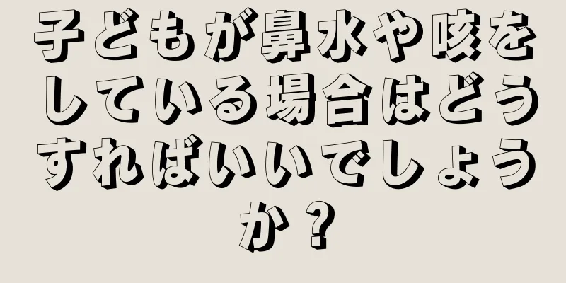 子どもが鼻水や咳をしている場合はどうすればいいでしょうか？
