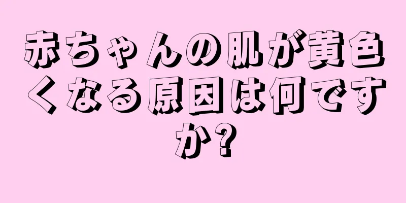 赤ちゃんの肌が黄色くなる原因は何ですか?
