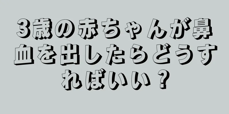 3歳の赤ちゃんが鼻血を出したらどうすればいい？
