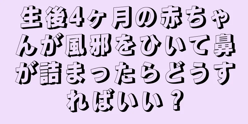 生後4ヶ月の赤ちゃんが風邪をひいて鼻が詰まったらどうすればいい？