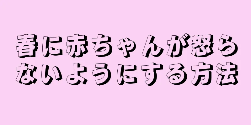 春に赤ちゃんが怒らないようにする方法
