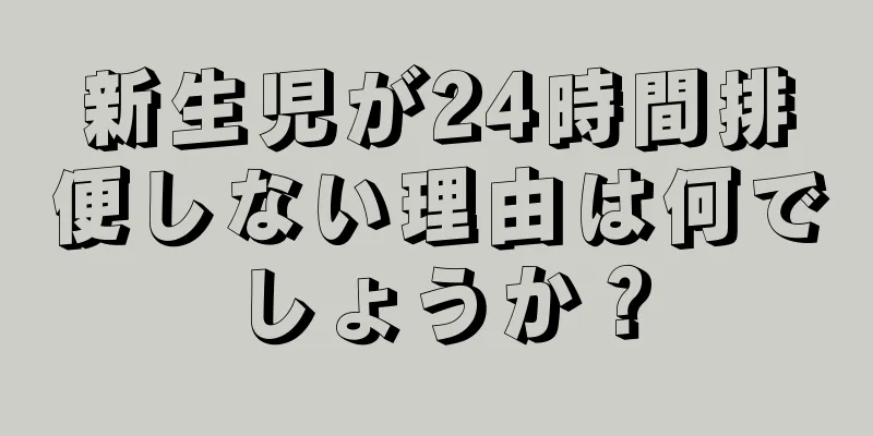 新生児が24時間排便しない理由は何でしょうか？