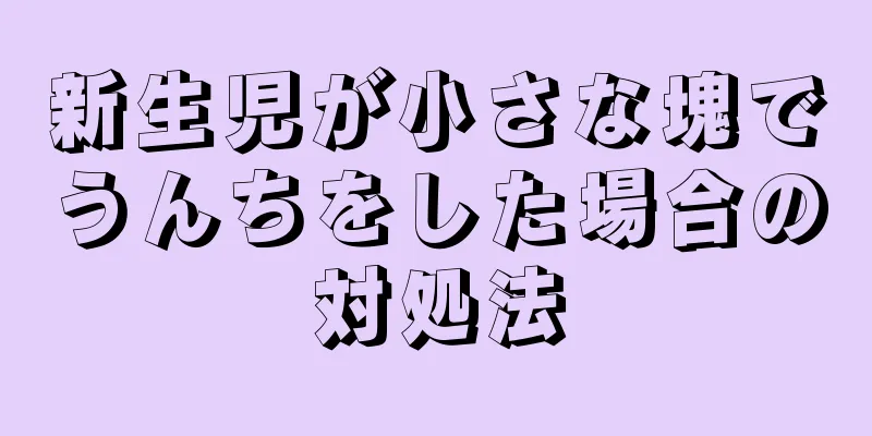 新生児が小さな塊でうんちをした場合の対処法