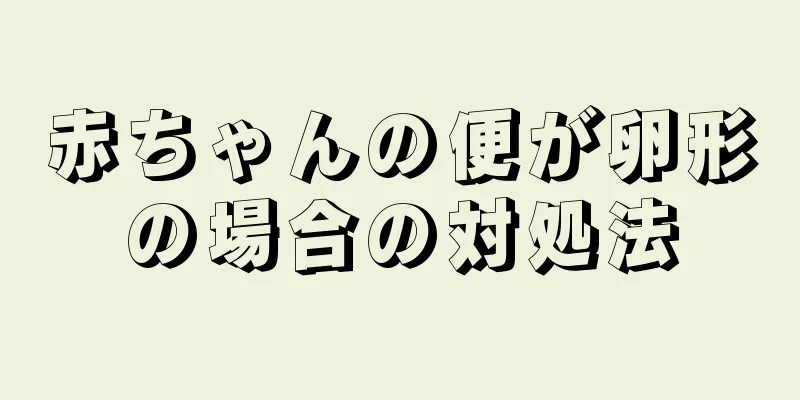 赤ちゃんの便が卵形の場合の対処法