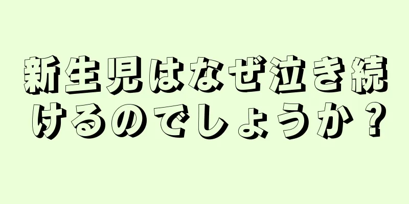 新生児はなぜ泣き続けるのでしょうか？