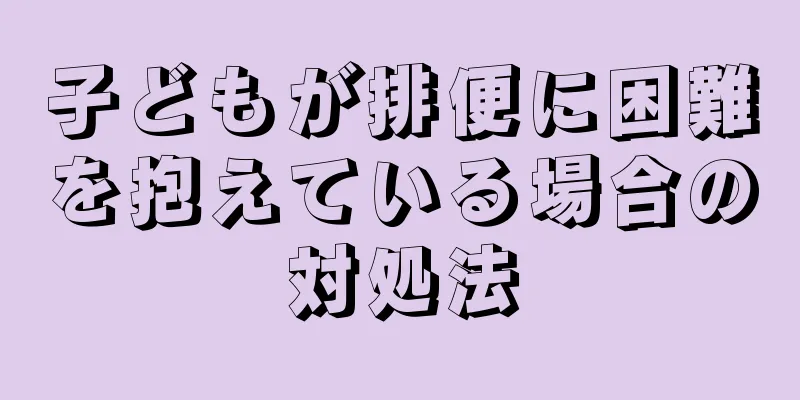 子どもが排便に困難を抱えている場合の対処法