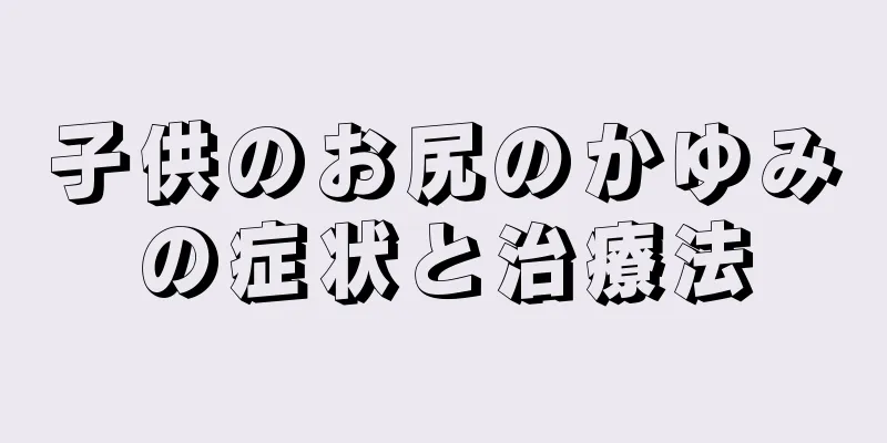 子供のお尻のかゆみの症状と治療法