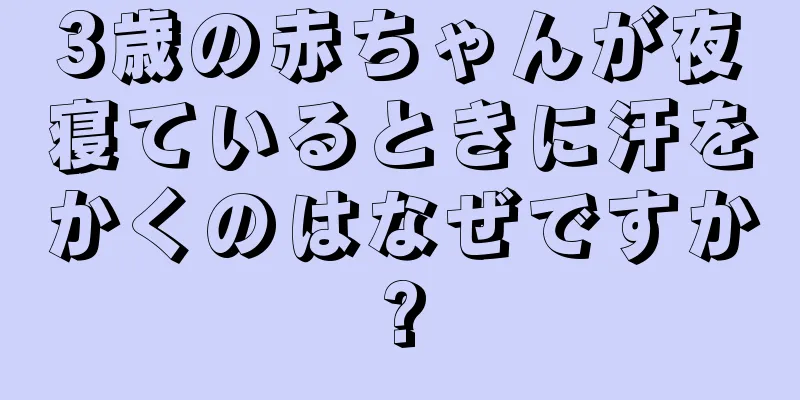 3歳の赤ちゃんが夜寝ているときに汗をかくのはなぜですか?