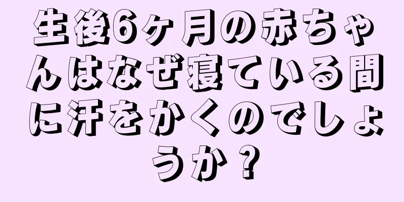 生後6ヶ月の赤ちゃんはなぜ寝ている間に汗をかくのでしょうか？