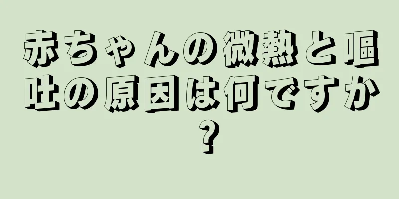 赤ちゃんの微熱と嘔吐の原因は何ですか？