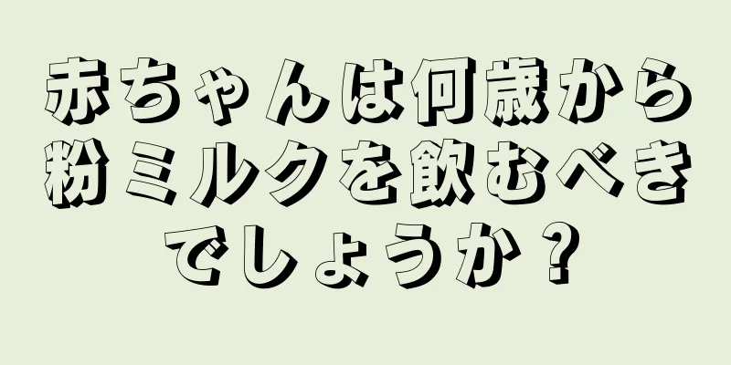 赤ちゃんは何歳から粉ミルクを飲むべきでしょうか？