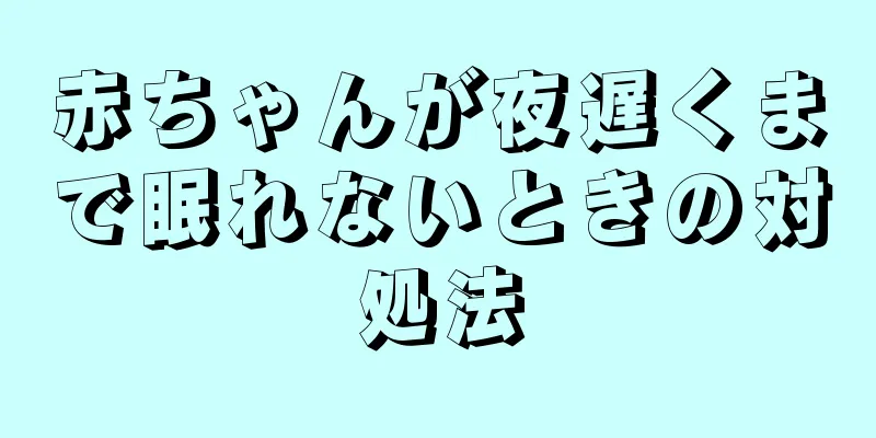 赤ちゃんが夜遅くまで眠れないときの対処法