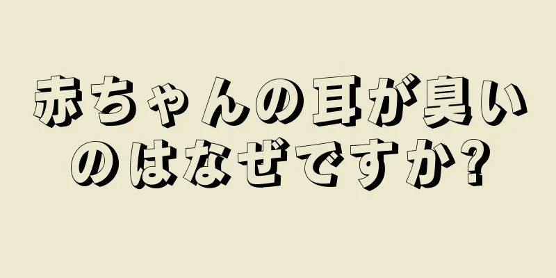 赤ちゃんの耳が臭いのはなぜですか?