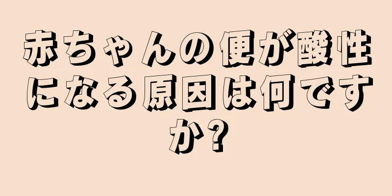赤ちゃんの便が酸性になる原因は何ですか?