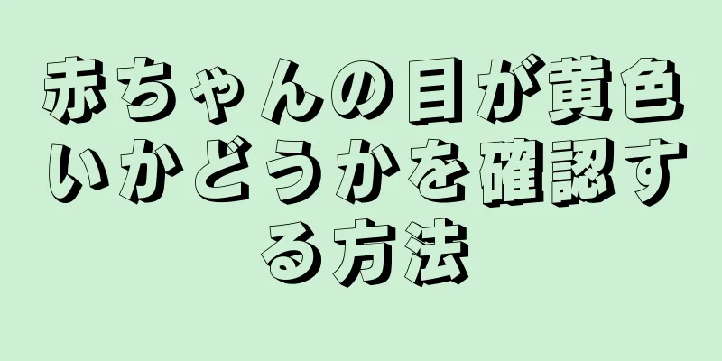 赤ちゃんの目が黄色いかどうかを確認する方法