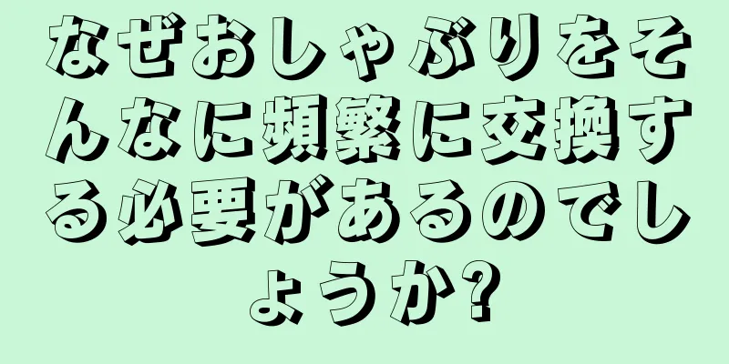 なぜおしゃぶりをそんなに頻繁に交換する必要があるのでしょうか?