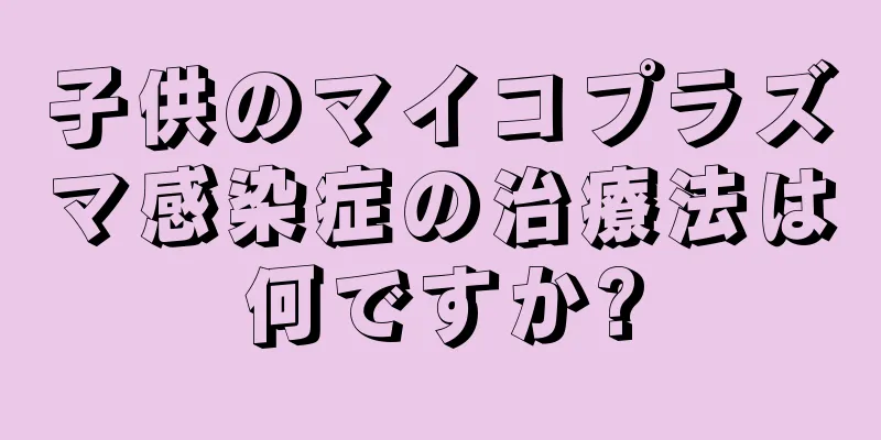 子供のマイコプラズマ感染症の治療法は何ですか?