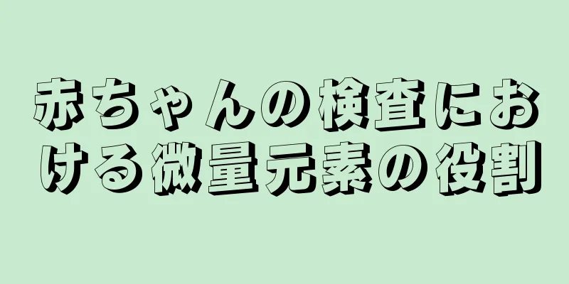 赤ちゃんの検査における微量元素の役割